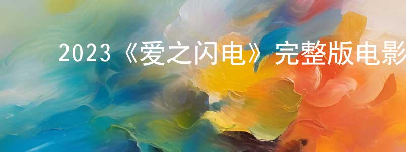 ﻿曾永琴发布﻿2023《爱之闪电》完整版电影/在线观看/百度云-美剧天堂